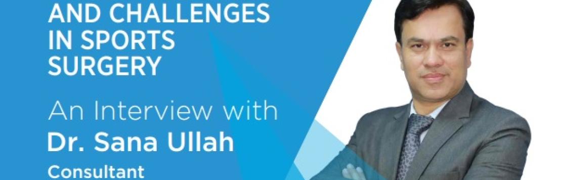    Advancements and Challenges in Sports Surgery An Interview with Dr. Sana Ullah